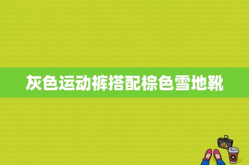 灰色运动裤搭配棕色雪地靴
