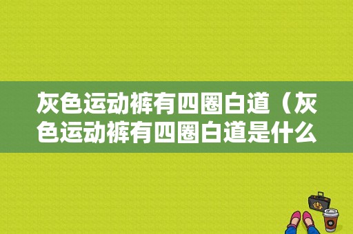 灰色运动裤有四圈白道（灰色运动裤有四圈白道是什么）