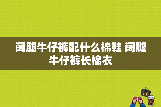 阔腿牛仔裤配什么棉鞋 阔腿牛仔裤长棉衣