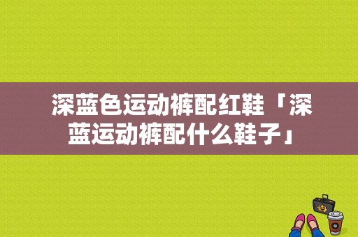  深蓝色运动裤配红鞋「深蓝运动裤配什么鞋子」