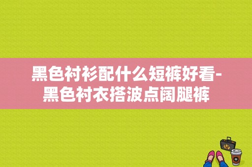 黑色衬衫配什么短裤好看-黑色衬衣搭波点阔腿裤