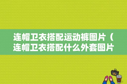 连帽卫衣搭配运动裤图片（连帽卫衣搭配什么外套图片）