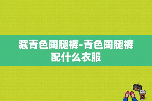 藏青色阔腿裤-青色阔腿裤配什么衣服
