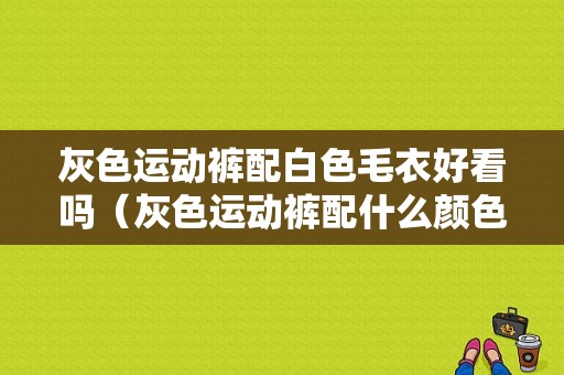灰色运动裤配白色毛衣好看吗（灰色运动裤配什么颜色毛衣好看）