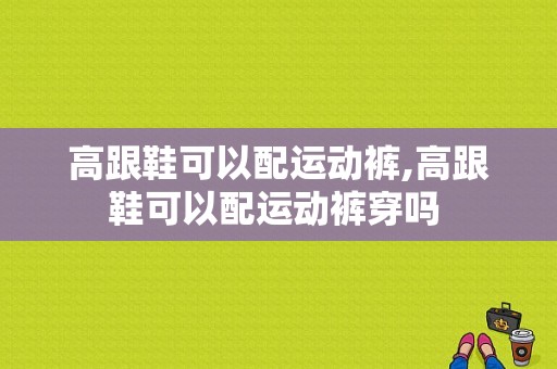 高跟鞋可以配运动裤,高跟鞋可以配运动裤穿吗 