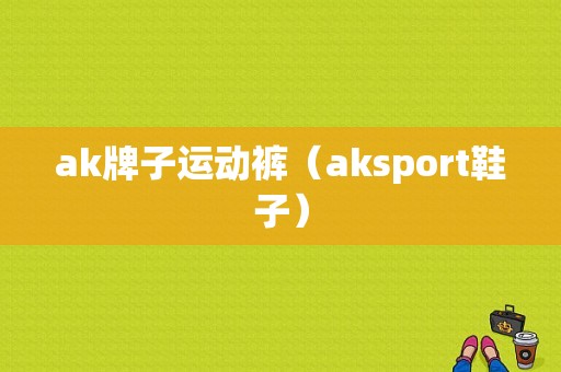 ak牌子运动裤（aksport鞋子）