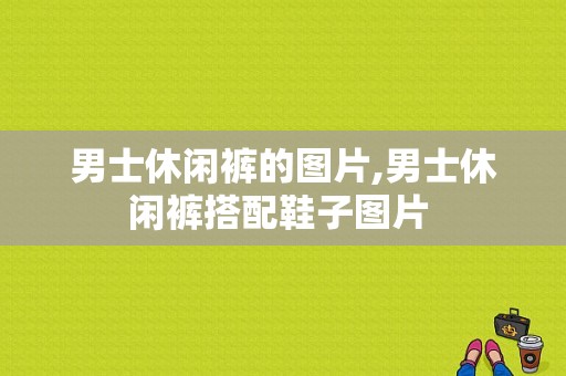 男士休闲裤的图片,男士休闲裤搭配鞋子图片 