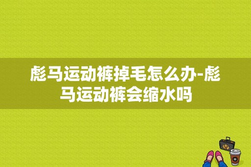 彪马运动裤掉毛怎么办-彪马运动裤会缩水吗