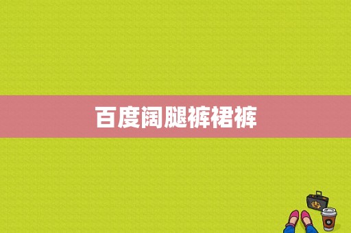 百度阔腿裤裙裤