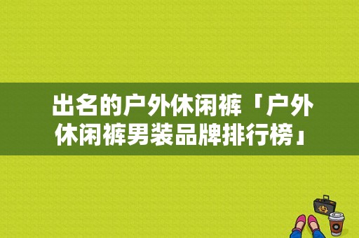  出名的户外休闲裤「户外休闲裤男装品牌排行榜」
