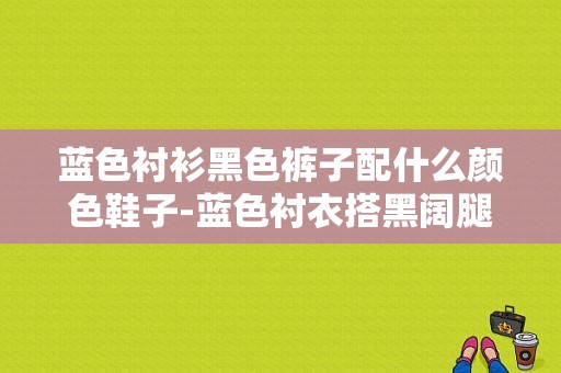 蓝色衬衫黑色裤子配什么颜色鞋子-蓝色衬衣搭黑阔腿裤