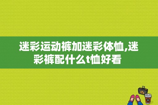 迷彩运动裤加迷彩体恤,迷彩裤配什么t恤好看 